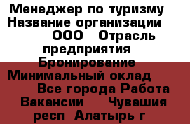 Менеджер по туризму › Название организации ­ Rwgg, ООО › Отрасль предприятия ­ Бронирование › Минимальный оклад ­ 45 000 - Все города Работа » Вакансии   . Чувашия респ.,Алатырь г.